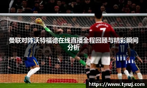 曼联对阵沃特福德在线直播全程回顾与精彩瞬间分析