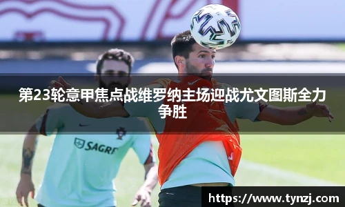 第23轮意甲焦点战维罗纳主场迎战尤文图斯全力争胜